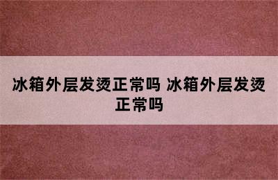 冰箱外层发烫正常吗 冰箱外层发烫正常吗